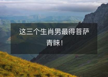 这三个生肖男最得<font color='red'>菩萨</font>青睐！